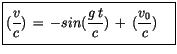 $\displaystyle \fbox {$\rule[-4mm]{0cm}{1cm}(\displaystyle\frac {v}{c})\, = \, - sin(\displaystyle\frac {g\, t}{c}) \, + \, (\displaystyle\frac {v_0}{c}) \quad $}$