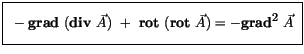 $\displaystyle \fbox {$\rule[-4mm]{0cm}{1cm}\ -{\bf grad } \ ( {\bf div} \ \vec{A} ) \ + \ {\bf rot} \ ( {\bf rot} \ \vec{A} ) = - {\bf {grad}^2} \ \vec{A} \ $}$