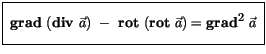 $\displaystyle \fbox {$\rule[-4mm]{0cm}{1cm}\ {\bf grad } \ ( {\bf div} \ \vec{a} ) \ - \ {\bf rot} \ ( {\bf rot} \ \vec{a} ) = {\bf {grad}^2} \ \vec{a} \ $}$