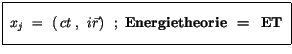 $\displaystyle \fbox {$\rule[-4mm]{0cm}{1cm}\ x_{j} \ = \ ( \> {ct} \>, \>\> i{\vec{r}} ) \>\>\> ; \ \mbox{\bf Energietheorie \ = \ ET} \ $}$