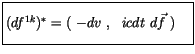 $\displaystyle \fbox {$\rule[-4mm]{0cm}{1cm}( df^{1k} )^* = ( \ -dv \ , \ \ icdt \ d\vec{f} \ ) \ \ \ $}$