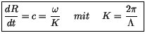 $\displaystyle \fbox {$\rule[-4mm]{0cm}{1cm}\displaystyle\frac {dR}{dt} = c = \d...
...ac {\omega}{K} \ \ \ \ mit \ \ \ \ K = \displaystyle\frac {2 \pi}{\Lambda} \ $}$