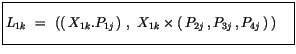 $\displaystyle \fbox {$\rule[-4mm]{0cm}{1cm}L_{1k} \ = \ \left( (\, X_{1k} . P_{1j}\, ) \ , \ X_{1k} \times (\, P_{2j}\, , P_{3j}\, , P_{4j}\, )\,\right) \quad $}$