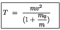 $\displaystyle \fbox {$\rule[-4mm]{0cm}{1cm}T \ = \ \displaystyle\frac { m v^2}{ (1 + \displaystyle\frac {m_0}{m})} \ \ \ $}$