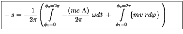 $\displaystyle \fbox {$\rule[-4mm]{0cm}{1cm}-s = -\displaystyle\frac {1}{2\pi}\l...
...\int \limits_{\phi_1=0}^{\phi_2=2\pi} \{ m v \ rd\varphi \} \ \right) \qquad $}$