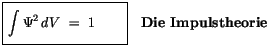 $\displaystyle \fbox {$\rule[-4mm]{0cm}{1cm}\displaystyle\int \limits \Psi^2 \, dV \ = \ 1 \quad \quad$}\quad
\mbox{\bf Die Impulstheorie}$