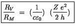 $\displaystyle \fbox {$\rule[-4mm]{0cm}{1cm}\displaystyle\frac {R_V}{R_M} \ = \ ...
...style\frac {1}{c \varepsilon_0}) \ \ (\displaystyle\frac {Z \ e^2}{2 \ h}) \ $}$