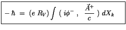 $\displaystyle \fbox {$\rule[-4mm]{0cm}{1cm}-\hbar \ = \ ( e \ R_V ) \displaystyle\int \ ( \ i\phi^- \ , \ \ \displaystyle\frac {\vec{A}^+}{c}\ ) \ dX_k \quad\ $}$