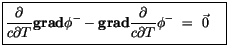 $\displaystyle \fbox {$\rule[-4mm]{0cm}{1cm}\displaystyle\frac {\partial}{c \par...
...f grad}\displaystyle\frac {\partial}{c \partial T}\phi^- \ = \ \vec{0} \quad $}$