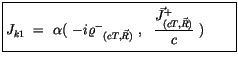 $\displaystyle \fbox {$\rule[-4mm]{0cm}{1cm}J_{k1} \ = \ \alpha ( \ -i{\varrho^-...
...vec{R})}\ , \ \ \displaystyle\frac {{\vec{J}^+}_{(cT,\vec{R})}}{c}\ ) \qquad $}$