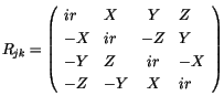 $\displaystyle R_{jk} = \left( \begin{array}{llcl}ir & X & Y & Z \\
-X & ir & -Z & Y \\
-Y & Z & ir & -X \\
-Z & -Y & X & ir \end{array} \right)$