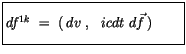 $\displaystyle \fbox {$\rule[-4mm]{0cm}{1cm}df^{1k} \ = \ (\, dv \ , \ \ icdt \ d\vec{f}\, ) \qquad $}$