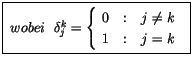 $\displaystyle \fbox {$ \ wobei \ \ {\delta}_j^k = \left\{ \begin{array}{r@{\quad : \quad}l}
0 & j\not= k \\
1 & j = k
\end{array} \right.\ $}$