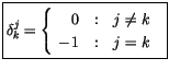 $\displaystyle \fbox {$ {\delta}_k^j = \left\{ \begin{array}{r@{\quad : \quad}l}
0 & j\not= k \\
-1 & j = k
\end{array} \right.\ $}$