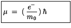 $\displaystyle \fbox {$\rule[-4mm]{0cm}{1cm}\mu \ = \ (\, \displaystyle\frac {\, e^-\, }{m_0}\, ) \, \hbar \quad \quad \quad $}$