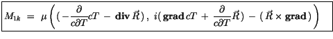 $\displaystyle \fbox {$\rule[-4mm]{0cm}{1cm}M_{1k} \ = \ \mu \left(\, (\, -\disp...
...ial T}\vec{R}\, ) \, - \, (\, \vec{R} \times {\bf grad}\, ) \, \right) \quad $}$