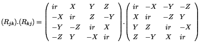 $\displaystyle (R_{jk}).(R_{kj}) = {\left( \begin{array}{llcl}ir & X & Y & Z \\ ...
...\
X & ir & -Z & Y \\
Y & Z & ir & -X \\
Z & -Y & X & ir \end{array} \right)}$