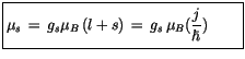 $\displaystyle \fbox {$\rule[-4mm]{0cm}{1cm}\mu_s \, = \, g_s \mu_B \, (l+s) \, = \, g_s\, \mu_B (\displaystyle\frac {j}{\hbar}) \quad\quad $}$