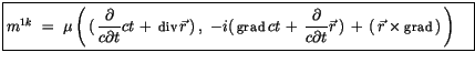 $\displaystyle \fbox {$\rule[-4mm]{0cm}{1cm}m^{1k} \ = \ \mu \left(\, (\, \displ...
...ial t}\vec{r}\, ) \, + \, (\, \vec{r} \times {\sf grad}\, ) \, \right) \quad $}$