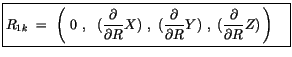 $\displaystyle \fbox {$\rule[-4mm]{0cm}{1cm}R_{1k} \ = \ \left( \ 0 \ , \ \ (\di...
...artial R}Y)\ , \ (\displaystyle\frac {\partial}{\partial R}Z)\, \right)\quad $}$