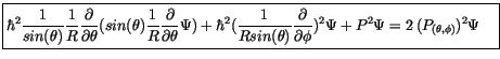$\displaystyle \fbox {$\rule[-4mm]{0cm}{1cm}\hbar^2 \displaystyle\frac {1}{sin(\...
...ial}{\partial \phi})^2 \Psi + P^2\Psi = 2\, (P_{(\theta,\phi)})^2 \Psi \quad $}$