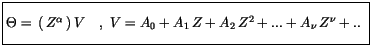 $\displaystyle \fbox {$\rule[-4mm]{0cm}{1cm}\Theta= \, (\, Z^{\alpha} \, )\, V \ \ \ , \ V= A_0+A_1\, Z+A_2\, Z^2+...+A_\nu\, Z^\nu +..\ $}$