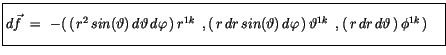 $\displaystyle \fbox {$\rule[-4mm]{0cm}{1cm}d\vec{f} \ = \ -(\, (\, r^2\, sin(\v...
..., )\, \vartheta^{1k}\, \ , (\, r\, dr\, d\vartheta\, )\, \phi^{1k}\, ) \quad $}$