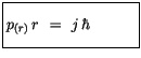 $\displaystyle \fbox {$\rule[-4mm]{0cm}{1cm}p_{(r)} \, r \, \ = \ j\, \hbar \quad \quad \quad $}$