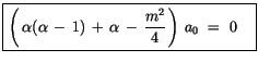 $\displaystyle \fbox {$\rule[-4mm]{0cm}{1cm}\left( \, \alpha(\alpha\, - \, 1) \, + \, \alpha \, - \, \displaystyle\frac {m^2}{4}\, \right) \, a_0 \ = \ 0 \quad $}$