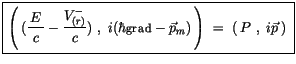 $\displaystyle \fbox {$\rule[-4mm]{0cm}{1cm}\left( \, (\displaystyle\frac {\, E\...
... grad} - \vec{p}_m) \, \right) \ = \ \left( \, P \ , \ i\vec{p} \, \right) \ $}$