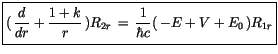 $\displaystyle \fbox {$\rule[-4mm]{0cm}{1cm}(\, \displaystyle\frac {\, d\, }{d r...
...r}\, ) R_{2r} \, = \, \displaystyle\frac {1}{\hbar c} (\, -E+V+E_0\, )R_{1r} $}$