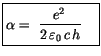 $\displaystyle \fbox {$\rule[-4mm]{0cm}{1cm}\alpha = \ \displaystyle\frac {e^2\,}{2\, \varepsilon_0 \, c\, h}\quad $}$