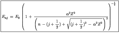 $\displaystyle \fbox {$\rule[-4mm]{0cm}{1cm}E_{nj} \, = \, E_0 \, \left( \, 1 \,...
... {1}{\, 2 \, })^2 \, - \, \alpha^2 Z^2}\, \right)^2}\right)^{-\frac{1}{2}} \ $}$