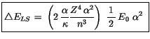 $\displaystyle \fbox {$\rule[-4mm]{0cm}{1cm}\triangle E_{LS} \, = \, \left(2\, \...
... \alpha^2}{n^3}\right) \ \displaystyle\frac {1}{\, 2 \, }\, E_0 \ \alpha^2 \ $}$