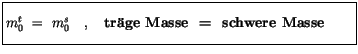 $\displaystyle \fbox {$\rule[-4mm]{0cm}{1cm}m_0^t \ = \ m_0^s \quad , \quad \mbox{\bf tr\uml {a}ge Masse \ = \ schwere Masse} \qquad $}$