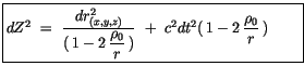 $\displaystyle \fbox {$\rule[-4mm]{0cm}{1cm}dZ^2 \ = \ \displaystyle\frac {dr_{(...
...\,)} \ + \ c^2 dt^2(\, 1 - 2\, \displaystyle\frac {\rho_0}{r}\,) \quad \quad $}$