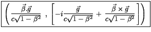 $\displaystyle \fbox {$\rule[-4mm]{0cm}{1cm}\left( \, \displaystyle\frac {\vec{\...
...yle\frac {\vec{\beta} \times \vec{g}}{c\sqrt{1-\beta^2}}\, \right] \right) \ $}$